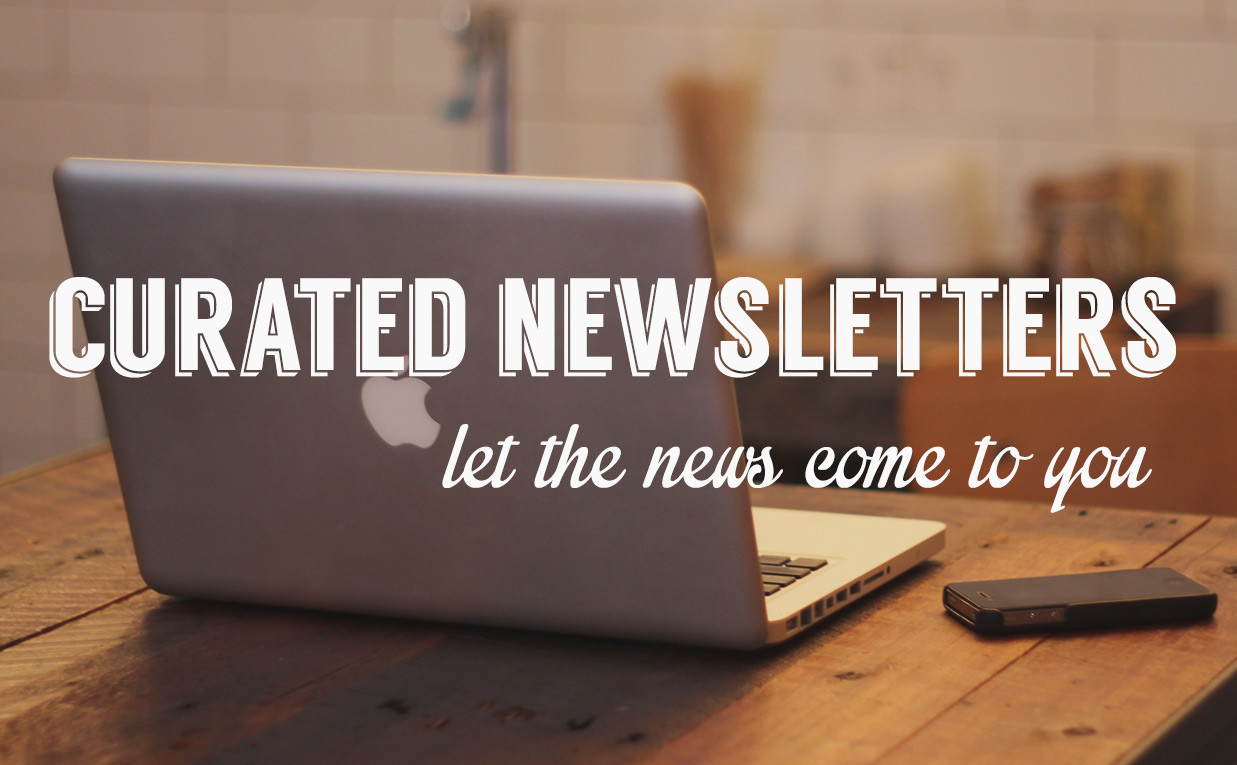 Curated newsletters - let the news come to you